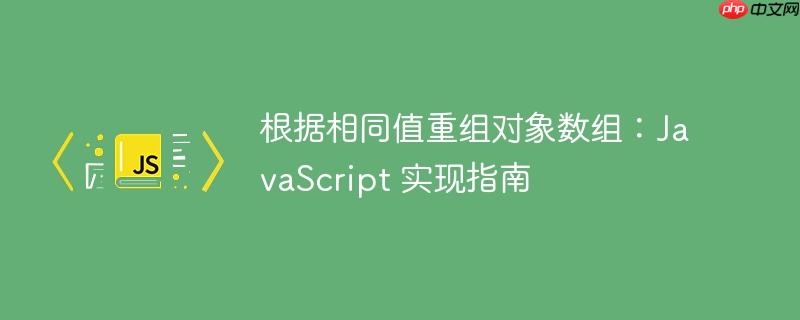 根据相同值重组对象数组:javascript 实现指南