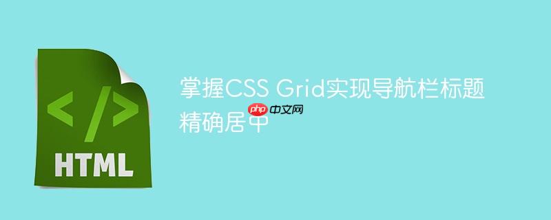 掌握CSS Grid实现导航栏标题精确居中