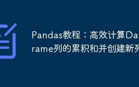 Pandas教程：高效计算DataFrame列的累积和并创建新列