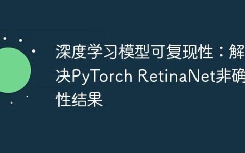 深度学习模型可复现性：解决PyTorch RetinaNet非确定性结果