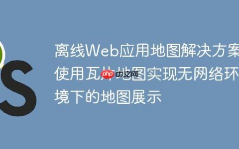 离线Web应用地图解决方案：使用瓦片地图实现无网络环境下的地图展示