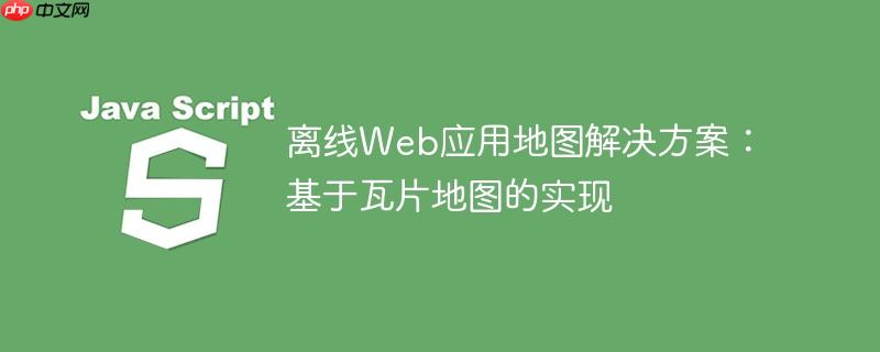 离线web应用地图解决方案:基于瓦片地图的实现