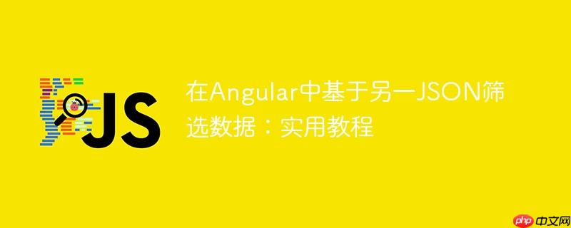 在Angular中基于另一JSON筛选数据:实用教程