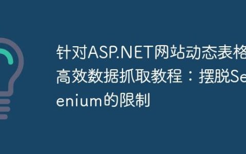 针对ASP.NET网站动态表格的高效数据抓取教程：摆脱Selenium的限制