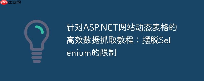 针对ASP.NET网站动态表格的高效数据抓取教程:摆脱Selenium的限制