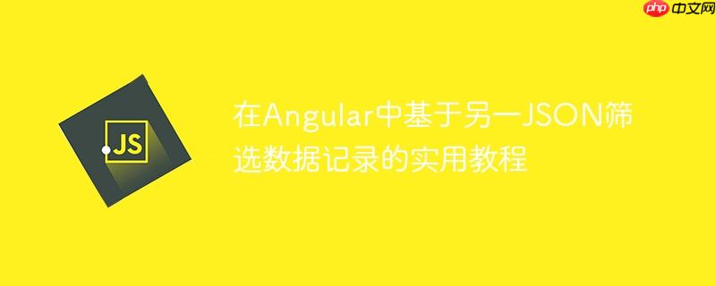 在Angular中基于另一JSON筛选数据记录的实用教程