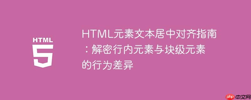 HTML元素文本居中对齐指南:解密行内元素与块级元素的行为差异