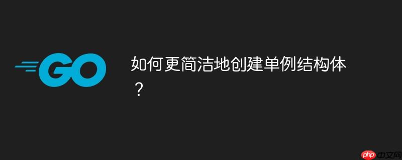 如何更简洁地创建单例结构体?