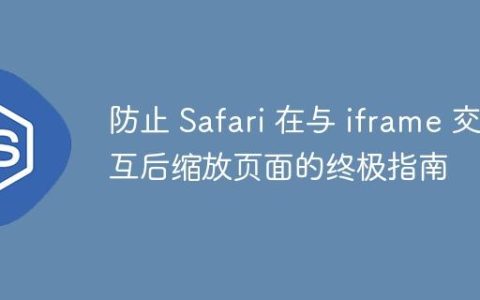 防止 Safari 在与 iframe 交互后缩放页面的终极指南
