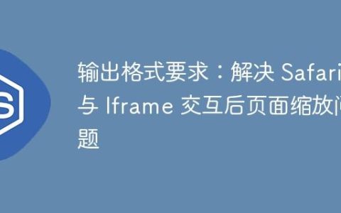输出格式要求：解决 Safari 与 Iframe 交互后页面缩放问题