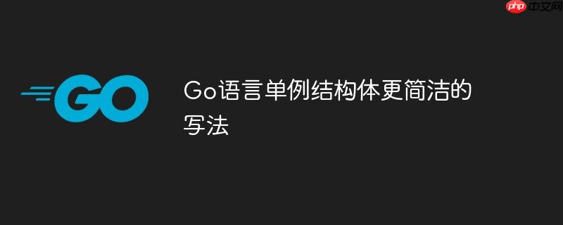 go语言单例结构体更简洁的写法
