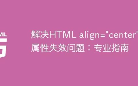 解决HTML align=”center” 属性失效问题：专业指南