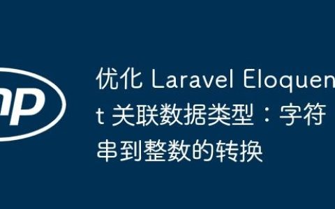 优化 Laravel Eloquent 关联数据类型：字符串到整数的转换