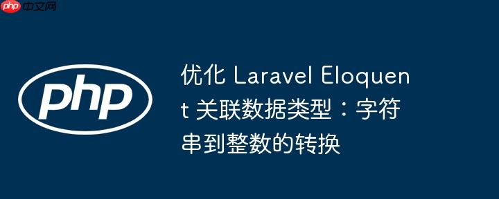 优化 Laravel Eloquent 关联数据类型:字符串到整数的转换