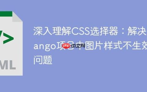 深入理解CSS选择器：解决Django项目中图片样式不生效问题