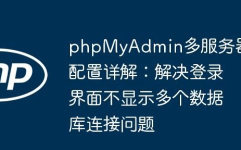 phpMyAdmin多服务器配置详解：解决登录界面不显示多个数据库连接问题