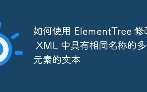如何使用 ElementTree 修改 XML 中具有相同名称的多个元素的文本