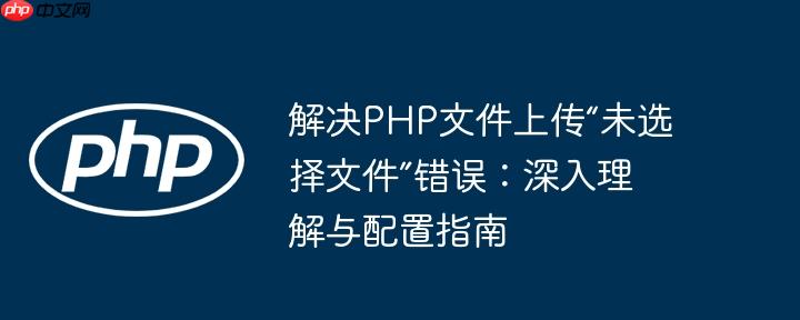 解决php文件上传“未选择文件”错误:深入理解与配置指南