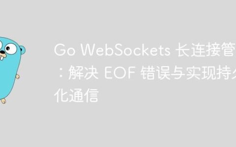 Go WebSockets 长连接管理：解决 EOF 错误与实现持久化通信
