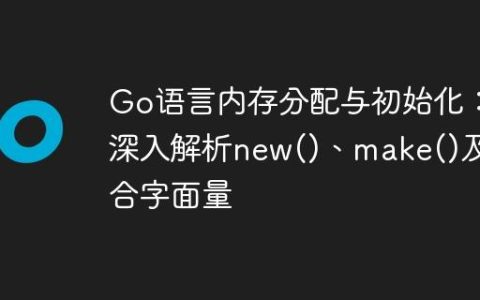 Go语言内存分配与初始化：深入解析new()、make()及复合字面量
