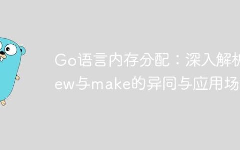 Go语言内存分配：深入解析new与make的异同与应用场景
