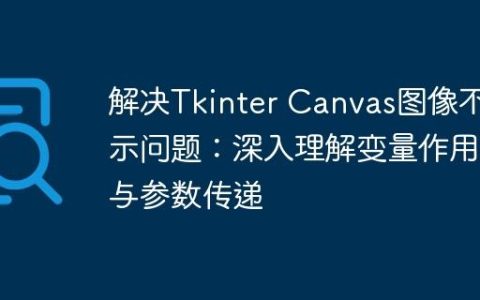 解决Tkinter Canvas图像不显示问题：深入理解变量作用域与参数传递