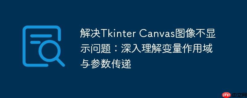 解决Tkinter Canvas图像不显示问题:深入理解变量作用域与参数传递