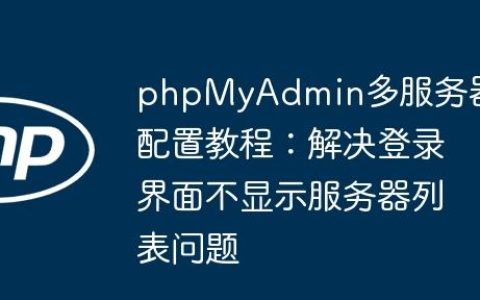 phpMyAdmin多服务器配置教程：解决登录界面不显示服务器列表问题