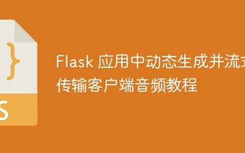 Flask 应用中动态生成并流式传输客户端音频教程