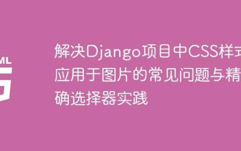 解决Django项目中CSS样式不应用于图片的常见问题与精确选择器实践