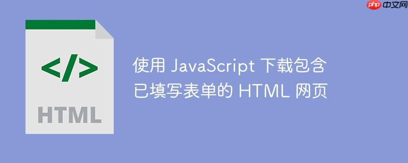 使用 javascript 下载包含已填写表单的 html 网页