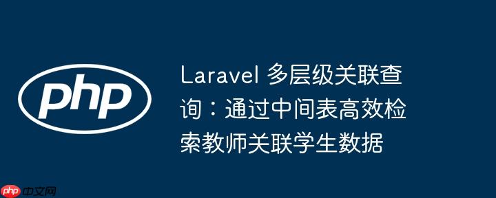 Laravel 多层级关联查询:通过中间表高效检索教师关联学生数据