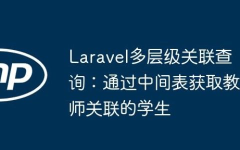 Laravel多层级关联查询：通过中间表获取教师关联的学生