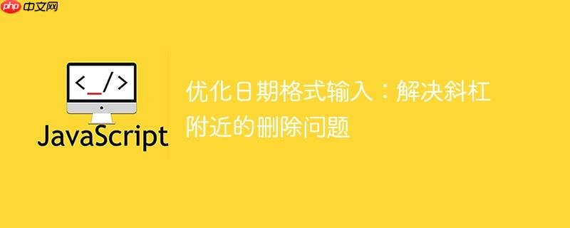 优化日期格式输入:解决斜杠附近的删除问题