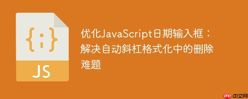 优化JavaScript日期输入框:解决自动斜杠格式化中的删除难题
