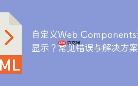 自定义Web Components无法显示？常见错误与解决方案