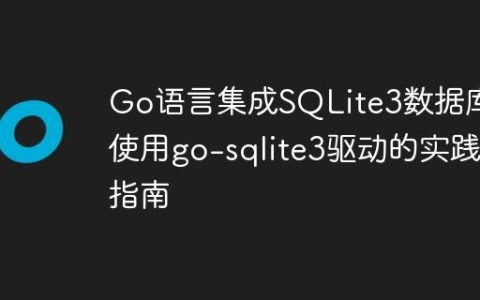 Go语言集成SQLite3数据库：使用go-sqlite3驱动的实践指南