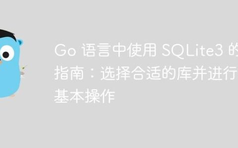 Go 语言中使用 SQLite3 的指南：选择合适的库并进行基本操作