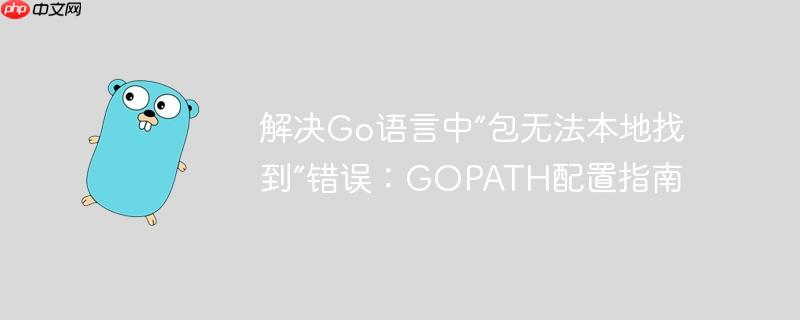 解决Go语言中“包无法本地找到”错误:GOPATH配置指南