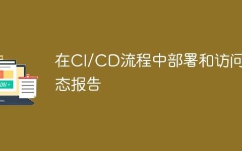 在CI/CD流程中部署和访问静态报告