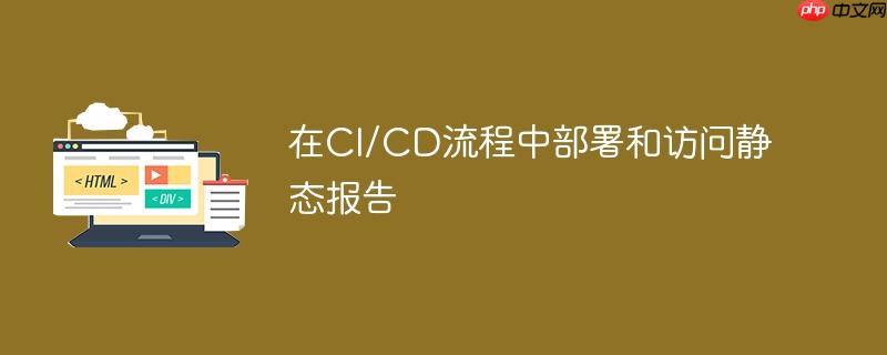 在ci/cd流程中部署和访问静态报告