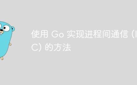 使用 Go 实现进程间通信 (IPC) 的方法