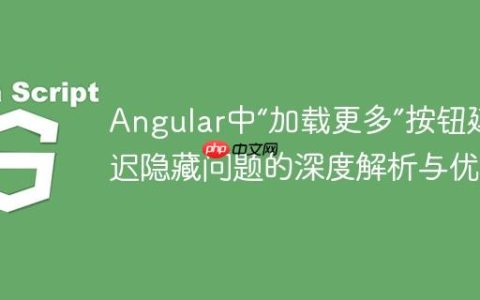 Angular中“加载更多”按钮延迟隐藏问题的深度解析与优化