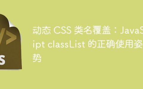 动态 CSS 类名覆盖：JavaScript classList 的正确使用姿势