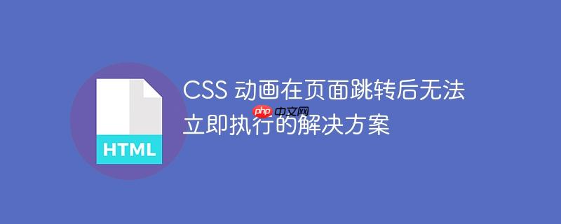 css 动画在页面跳转后无法立即执行的解决方案