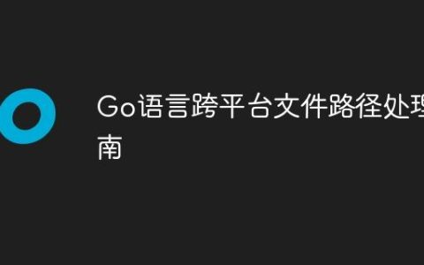Go语言跨平台文件路径处理指南