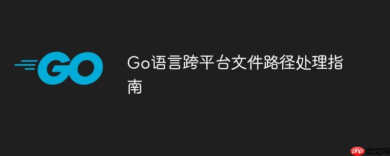 Go语言跨平台文件路径处理指南