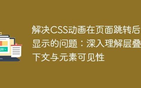 解决CSS动画在页面跳转后不显示的问题：深入理解层叠上下文与元素可见性