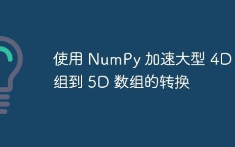 使用 NumPy 加速大型 4D 数组到 5D 数组的转换