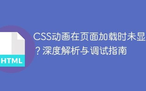 CSS动画在页面加载时未显示？深度解析与调试指南